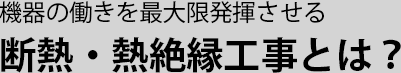 機器の働きを最大限発揮 断熱・熱絶縁工事とは？